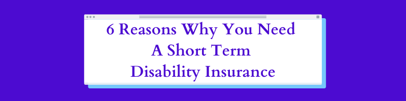 6 Reasons Why You Need A Short Term Disability Insurance